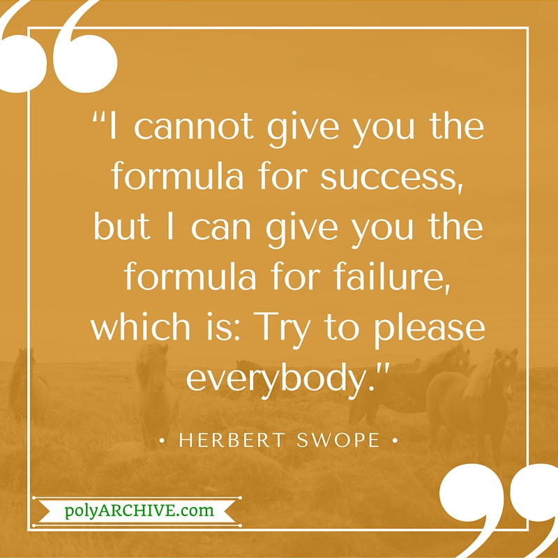 “I cannot give you the formula for success, but I can give you the formula for failure, which is: Try to please everybody.” - Herbert Swope | Check out more great quotes on www.polyarchive.com